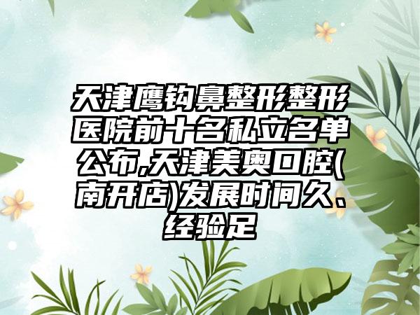 天津鹰钩鼻整形整形医院前十名私立名单公布,天津美奥口腔(南开店)发展时间久、经验足