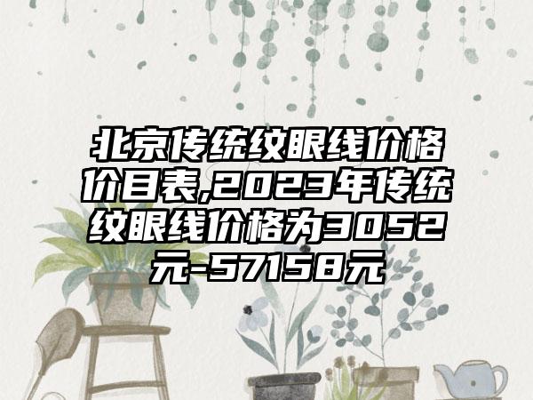 北京传统纹眼线价格价目表,2023年传统纹眼线价格为3052元-57158元