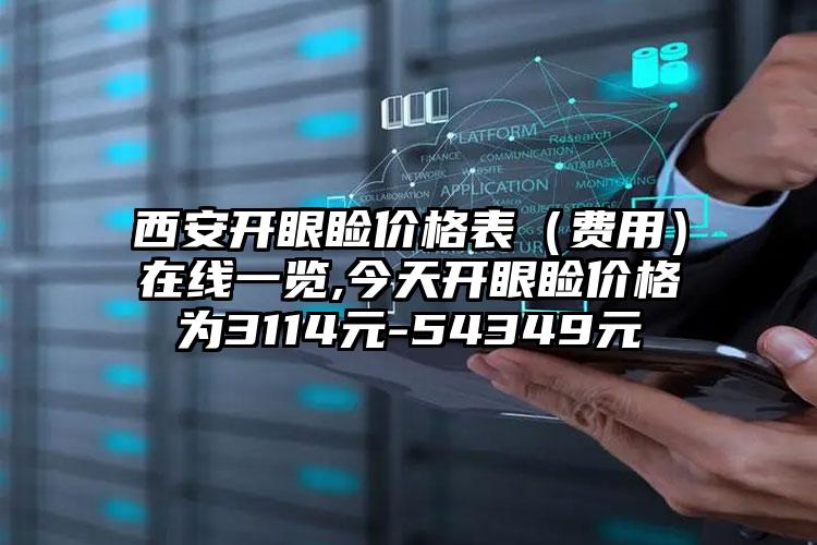 西安开眼睑价格表（费用）在线一览,今天开眼睑价格为3114元-54349元