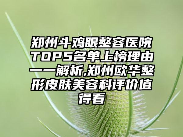 郑州斗鸡眼整容医院TOP5名单上榜理由一一解析,郑州欧华整形皮肤美容科评价值得看