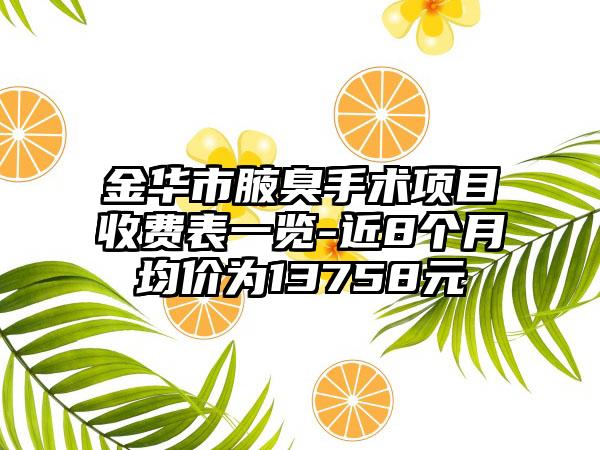 金华市腋臭手术项目收费表一览-近8个月均价为13758元