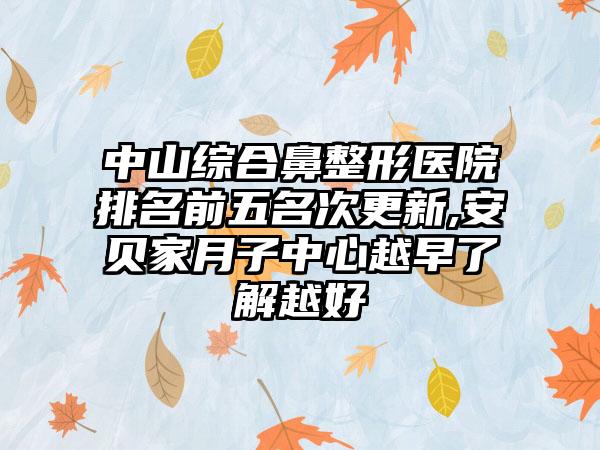 中山综合鼻整形医院排名前五名次更新,安贝家月子中心越早了解越好