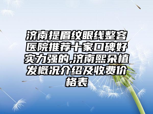 济南提眉纹眼线整容医院推荐十家口碑好实力强的,济南熙朵植发概况介绍及收费价格表