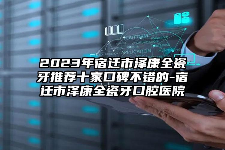 2023年宿迁市泽康全瓷牙推荐十家口碑不错的-宿迁市泽康全瓷牙口腔医院