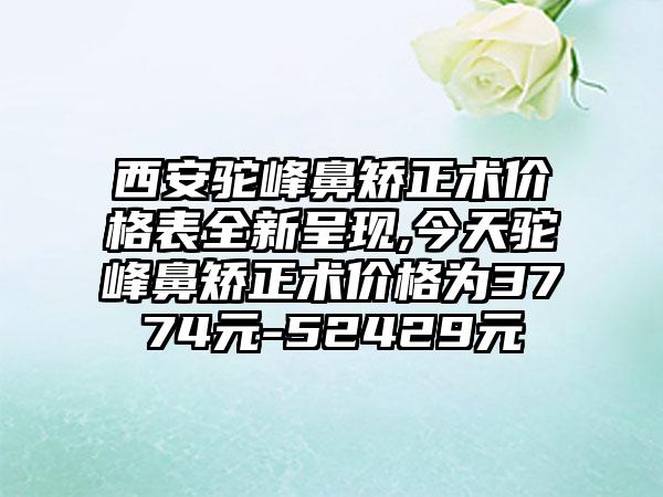 西安驼峰鼻矫正术价格表全新呈现,今天驼峰鼻矫正术价格为3774元-52429元