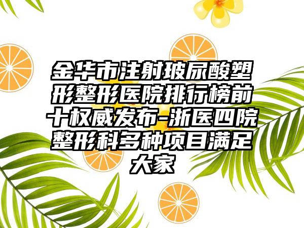 金华市注射玻尿酸塑形整形医院排行榜前十权威发布-浙医四院整形科多种项目满足大家