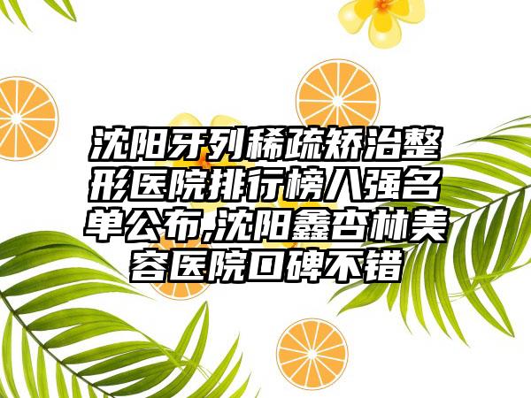 沈阳牙列稀疏矫治整形医院排行榜八强名单公布,沈阳鑫杏林美容医院口碑不错