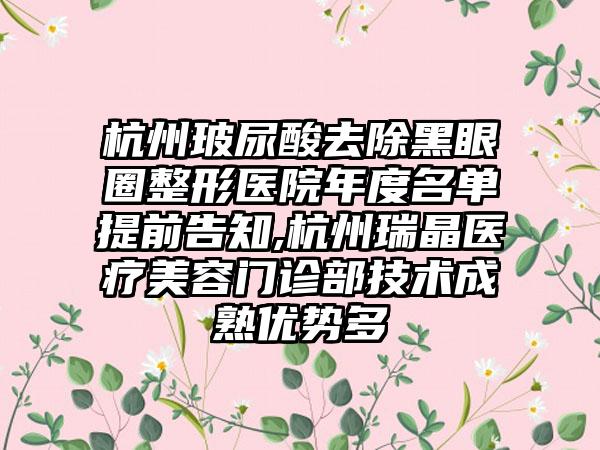 杭州玻尿酸去除黑眼圈整形医院年度名单提前告知,杭州瑞晶医疗美容门诊部技术成熟优势多