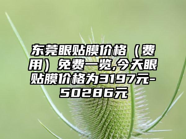 东莞眼贴膜价格（费用）免费一览,今天眼贴膜价格为3197元-50286元