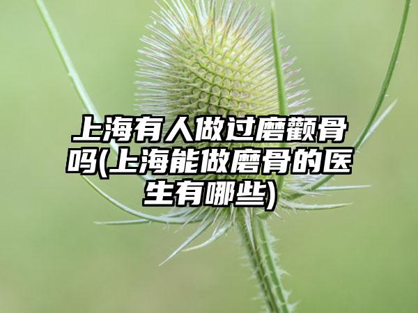 上海有人做过磨颧骨吗(上海能做磨骨的医生有哪些)