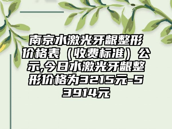 南京水激光牙龈整形价格表（收费标准）公示,今日水激光牙龈整形价格为3215元-53914元