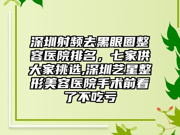 深圳射频去黑眼圈整容医院排名，七家供大家挑选,深圳艺星整形美容医院手术前看了不吃亏