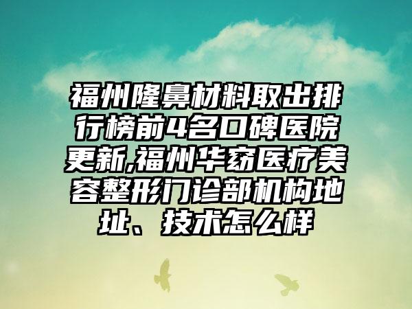 福州隆鼻材料取出排行榜前4名口碑医院更新,福州华窈医疗美容整形门诊部机构地址、技术怎么样