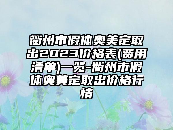 衢州市假体奥美定取出2023价格表(费用清单)一览-衢州市假体奥美定取出价格行情