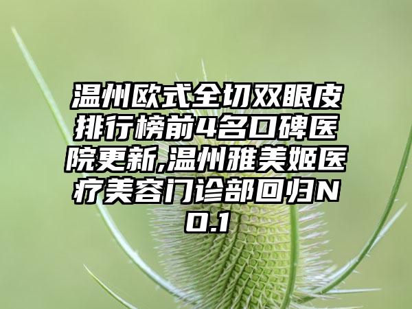 温州欧式全切双眼皮排行榜前4名口碑医院更新,温州雅美姬医疗美容门诊部回归NO.1