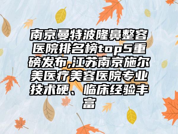 南京曼特波隆鼻整容医院排名榜top5重磅发布,江苏南京施尔美医疗美容医院正规技术硬、临床经验多