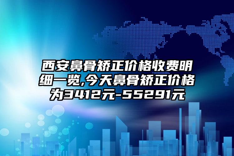 西安鼻骨矫正价格收费明细一览,今天鼻骨矫正价格为3412元-55291元