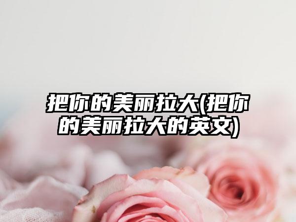 把你的美丽拉大(把你的美丽拉大的英文)