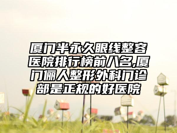 厦门半恒久眼线整容医院排行榜前八名,厦门俪人整形外科门诊部是正规的好医院