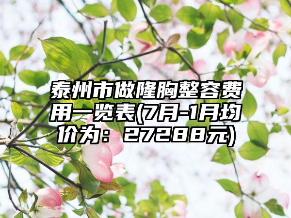 泰州市做隆胸整容费用一览表(7月-1月均价为：27288元)