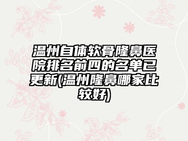 温州自体软骨隆鼻医院排名前四的名单已更新(温州隆鼻哪家比较好)