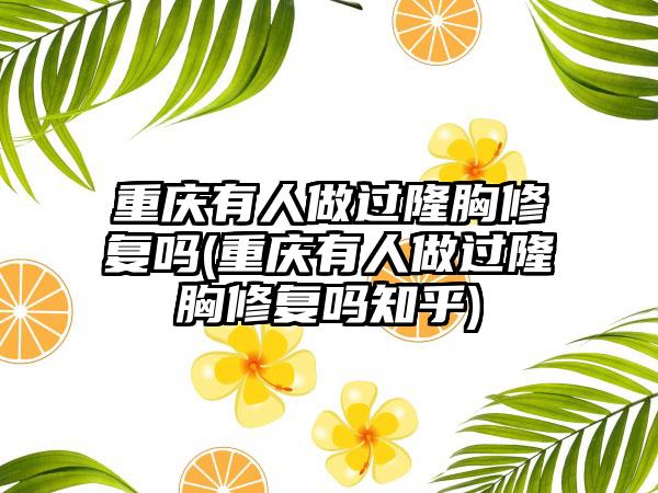 重庆有人做过隆胸修复吗(重庆有人做过隆胸修复吗知乎)