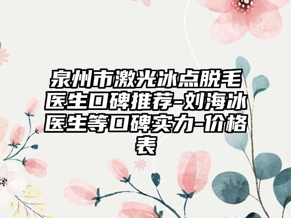 泉州市激光冰点脱毛医生口碑推荐-刘海冰医生等口碑实力-价格表