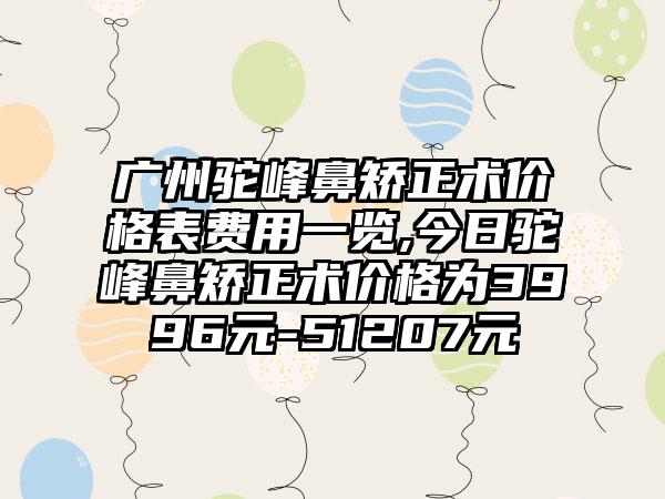 广州驼峰鼻矫正术价格表费用一览,今日驼峰鼻矫正术价格为3996元-51207元