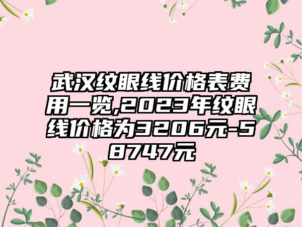 武汉纹眼线价格表费用一览,2023年纹眼线价格为3206元-58747元