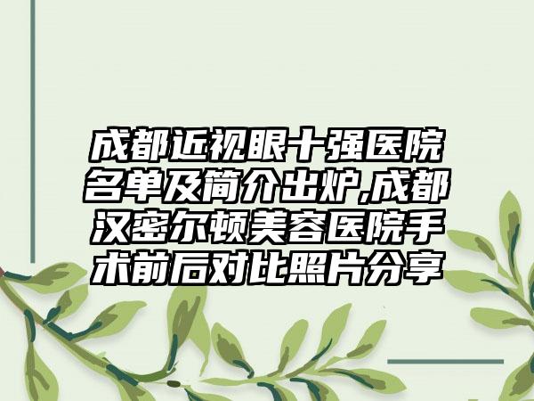 成都近视眼十强医院名单及简介出炉,成都汉密尔顿美容医院手术前后对比照片分享