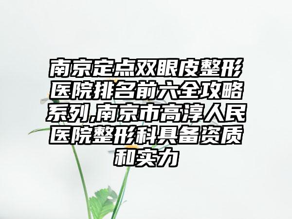 南京定点双眼皮整形医院排名前六全攻略系列,南京市高淳人民医院整形科具备资质和实力