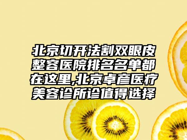 北京切开法割双眼皮整容医院排名名单都在这里,北京卓彦医疗美容诊所诊值得选择