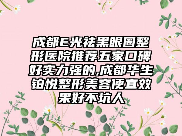 成都E光祛黑眼圈整形医院推荐五家口碑好实力强的,成都华生铂悦整形美容便宜成果好不坑人