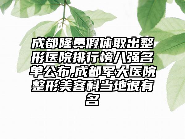 成都隆鼻假体取出整形医院排行榜八强名单公布,成都军大医院整形美容科当地很有名