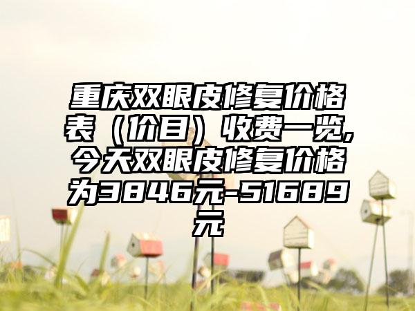 重庆双眼皮修复价格表（价目）收费一览,今天双眼皮修复价格为3846元-51689元