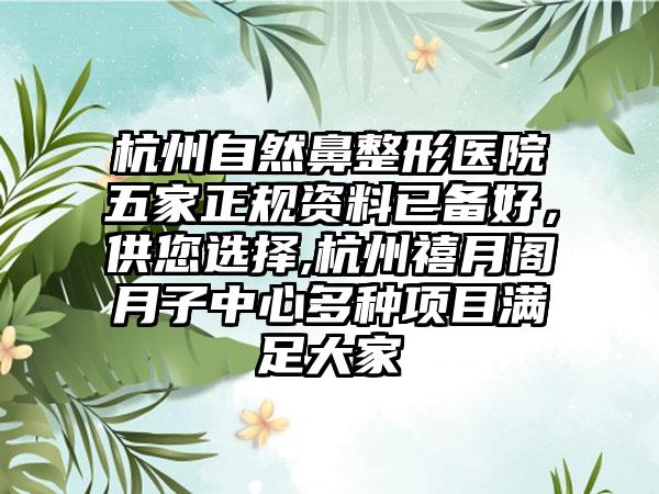 杭州自然鼻整形医院五家正规资料已备好，供您选择,杭州禧月阁月子中心多种项目满足大家