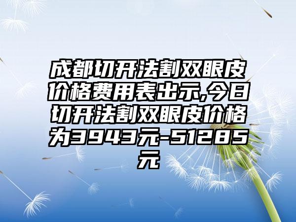 成都切开法割双眼皮价格费用表出示,今日切开法割双眼皮价格为3943元-51285元