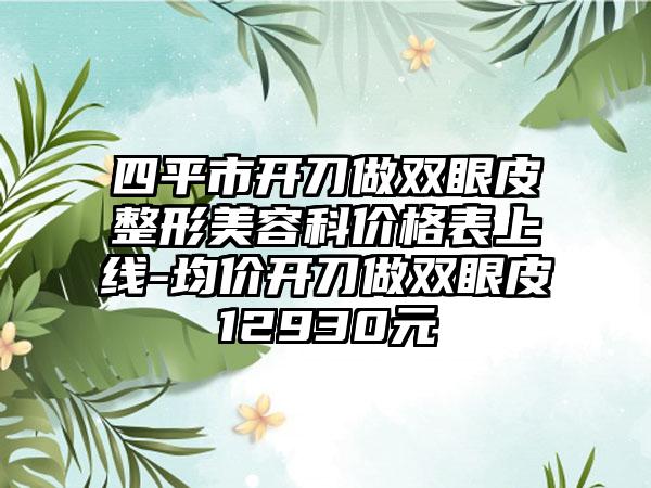 四平市开刀做双眼皮整形美容科价格表上线-均价开刀做双眼皮12930元