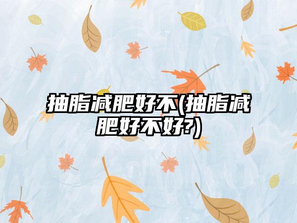 抽脂减肥好不(抽脂减肥好不好?)