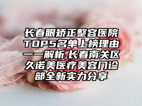 长春眼矫正整容医院TOP5名单上榜理由一一解析,长春南关区久诺美医疗美容门诊部全新实力分享