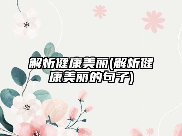 解析健康美丽(解析健康美丽的句子)