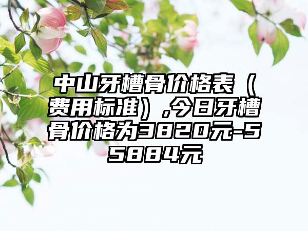 中山牙槽骨价格表（费用标准）,今日牙槽骨价格为3820元-55884元