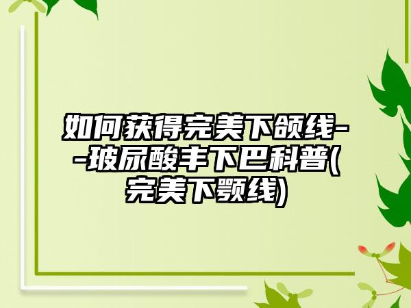 如何获得理想下颌线--玻尿酸丰下巴科普(理想下颚线)