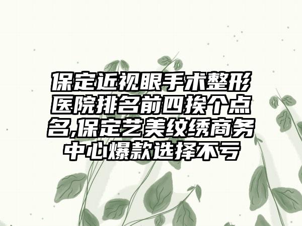 保定近视眼手术整形医院排名前四挨个点名,保定艺美纹绣商务中心爆款选择不亏