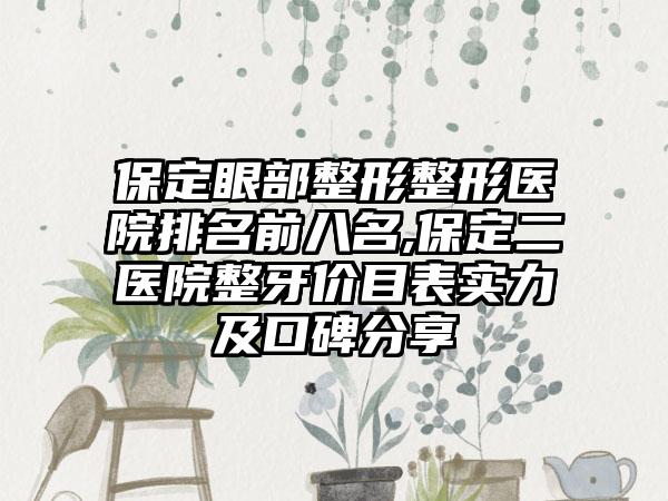 保定眼部整形整形医院排名前八名,保定二医院整牙价目表实力及口碑分享