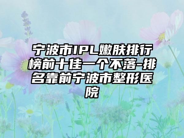 宁波市IPL嫩肤排行榜前十佳一个不落-排名靠前宁波市整形医院