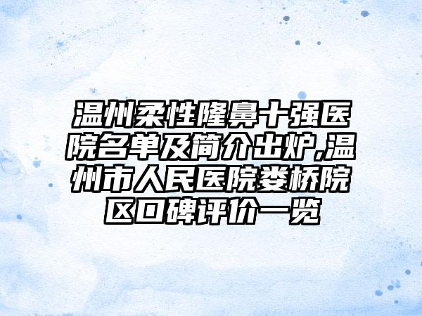 温州柔性隆鼻十强医院名单及简介出炉,温州市人民医院娄桥院区口碑评价一览