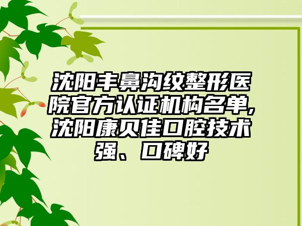 沈阳丰鼻沟纹整形医院官方认证机构名单,沈阳康贝佳口腔技术强、口碑好