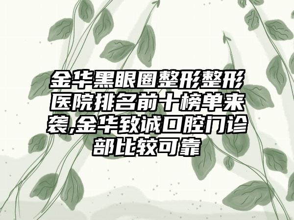 金华黑眼圈整形整形医院排名前十榜单来袭,金华致诚口腔门诊部比较可靠