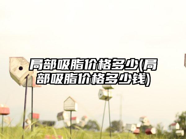 局部吸脂价格多少(局部吸脂价格多少钱)